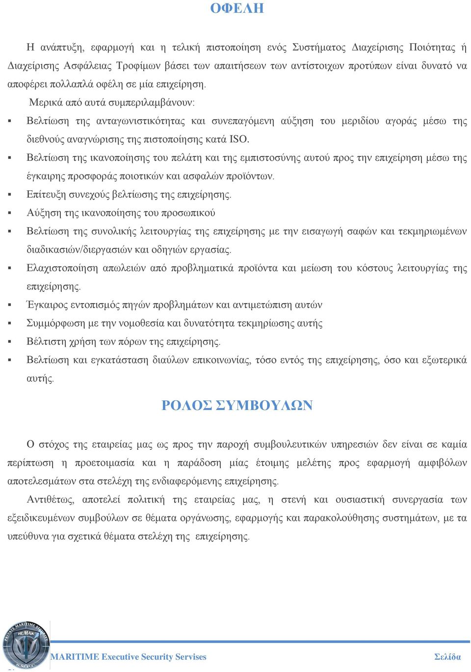 Βελτίωση της ικανοποίησης του πελάτη και της εμπιστοσύνης αυτού προς την επιχείρηση μέσω της έγκαιρης προσφοράς ποιοτικών και ασφαλών προϊόντων. Επίτευξη συνεχούς βελτίωσης της επιχείρησης.