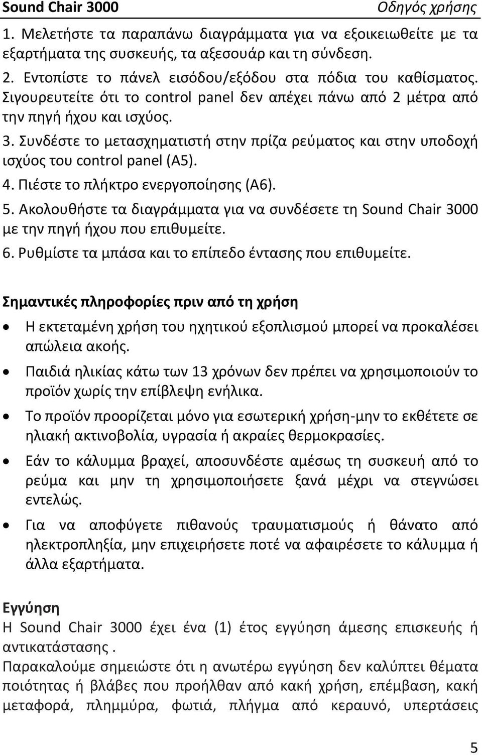 Πιέστε το πλήκτρο ενεργοποίησης (Α6). 5. Ακολουθήστε τα διαγράμματα για να συνδέσετε τη Sound Chair 3000 με την πηγή ήχου που επιθυμείτε. 6. Ρυθμίστε τα μπάσα και το επίπεδο έντασης που επιθυμείτε.