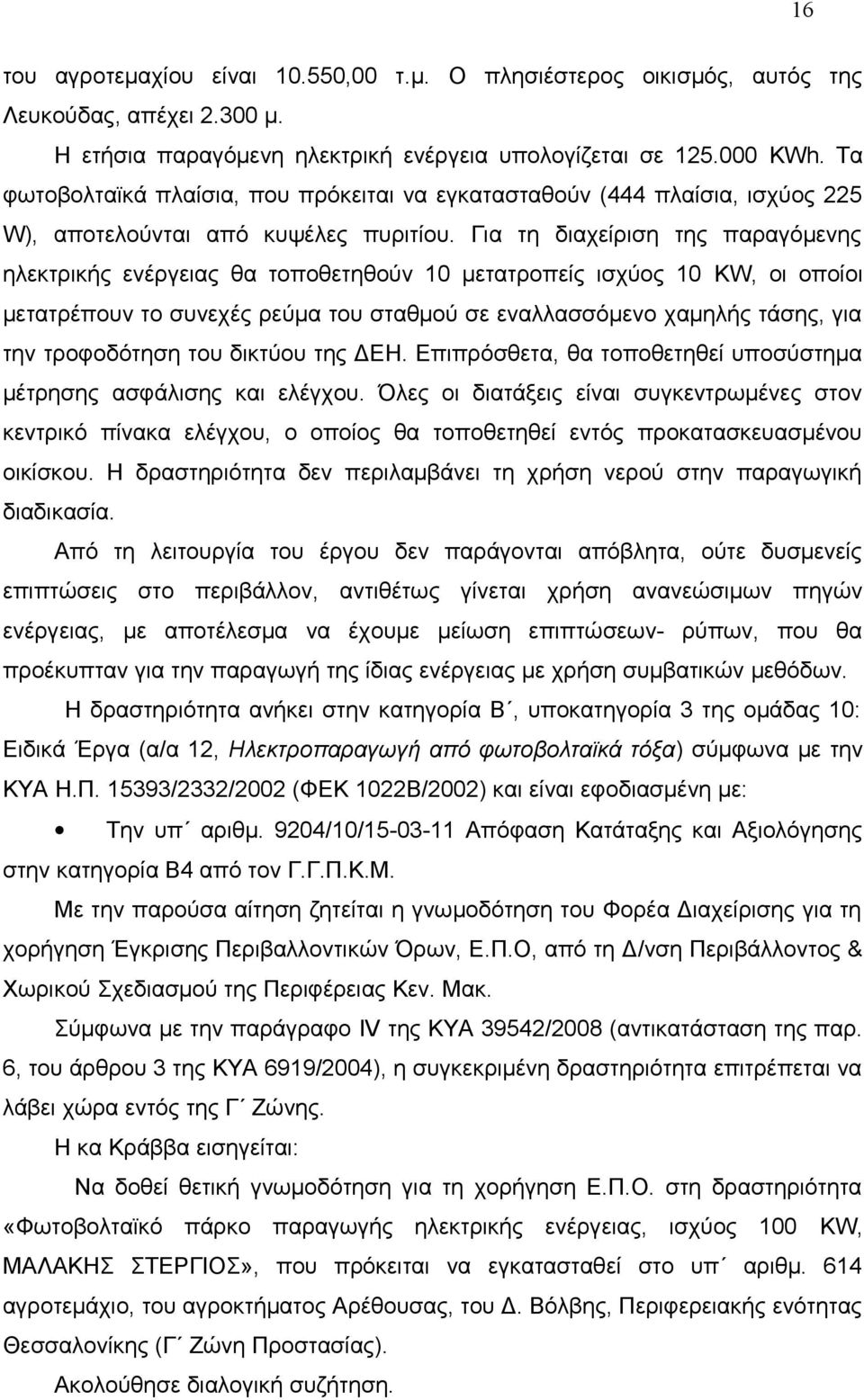 Για τη διαχείριση της παραγόμενης ηλεκτρικής ενέργειας θα τοποθετηθούν 10 μετατροπείς ισχύος 10 KW, οι οποίοι μετατρέπουν το συνεχές ρεύμα του σταθμού σε εναλλασσόμενο χαμηλής τάσης, για την