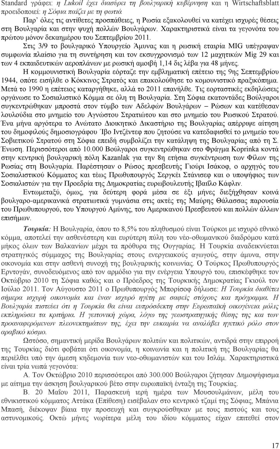 Στις 3/9 το βουλγαρικό Υπουργείο Άμυνας και η ρωσική εταιρία MIG υπέγραψαν συμφωνία πλαίσιο για τη συντήρηση και τον εκσυγχρονισμό των 12 μαχητικών Mig 29 και των 4 εκπαιδευτικών αεροπλάνων με ρωσική