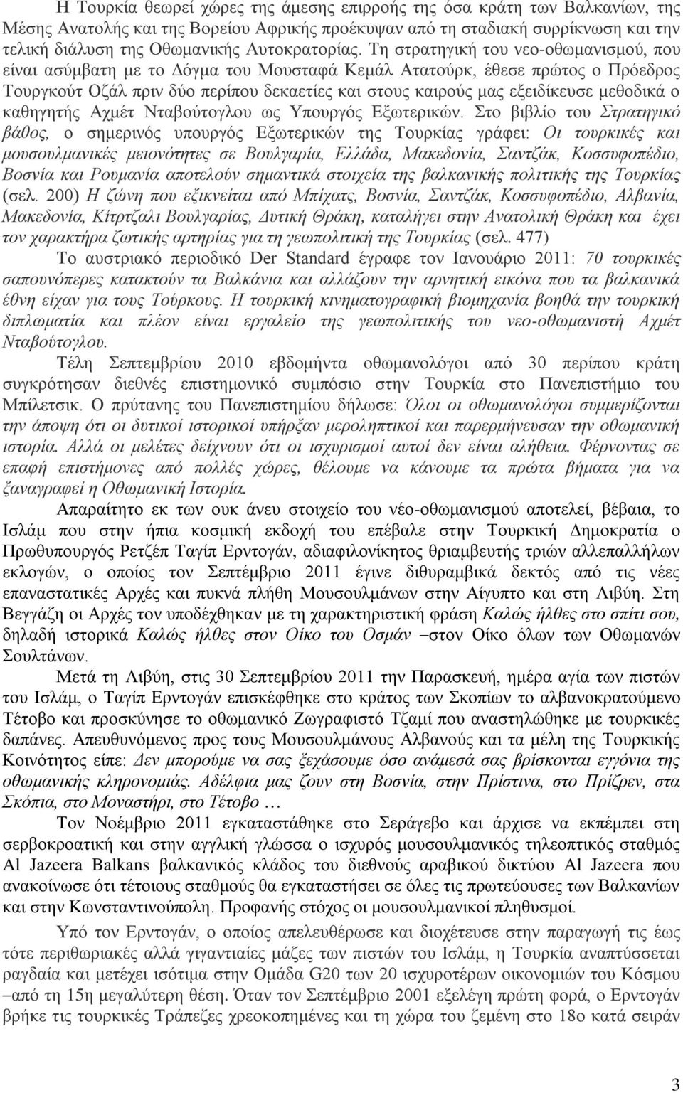 Τη στρατηγική του νεο-οθωμανισμού, που είναι ασύμβατη με το Δόγμα του Μουσταφά Κεμάλ Ατατούρκ, έθεσε πρώτος ο Πρόεδρος Τουργκούτ Οζάλ πριν δύο περίπου δεκαετίες και στους καιρούς μας εξειδίκευσε