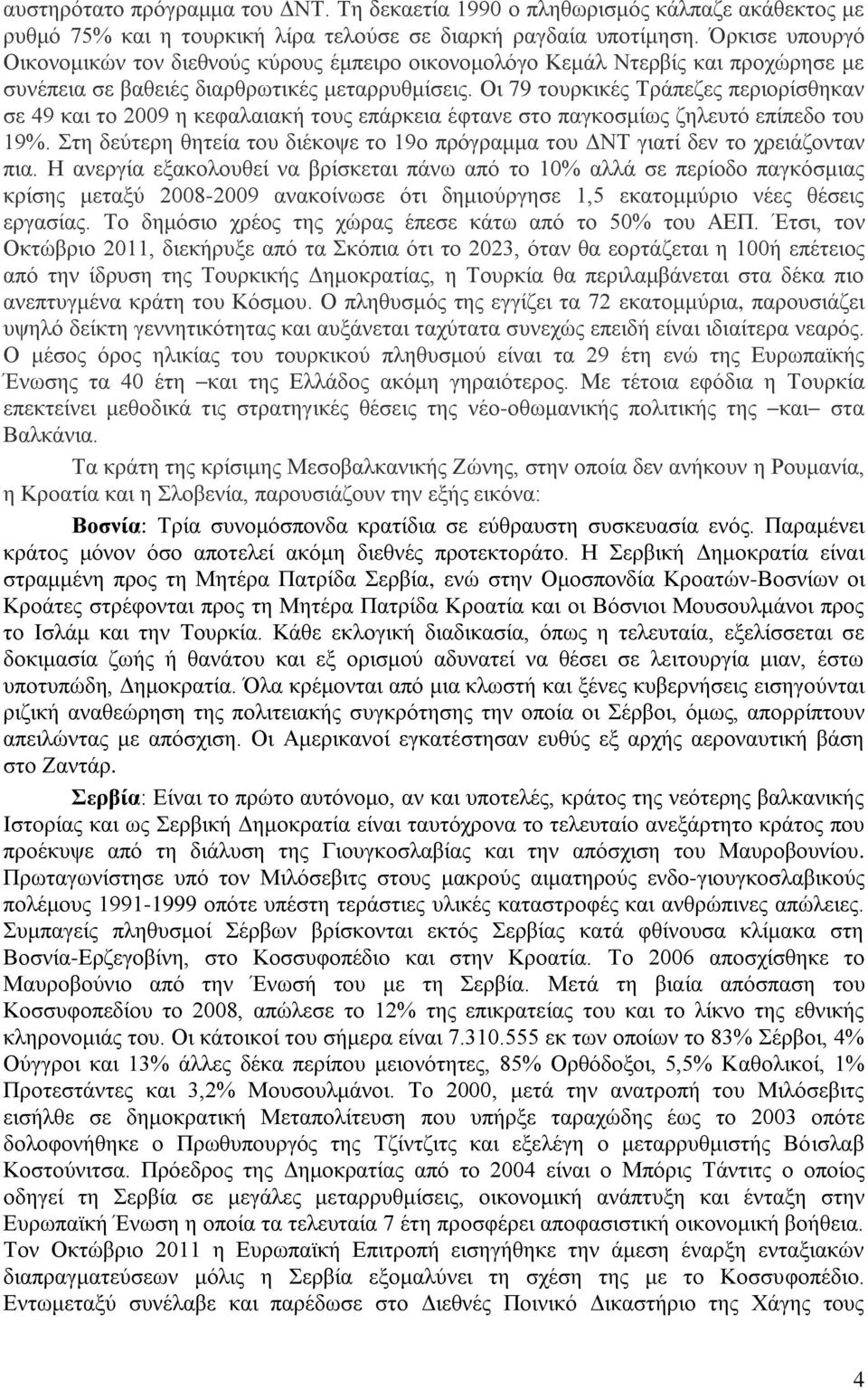 Οι 79 τουρκικές Τράπεζες περιορίσθηκαν σε 49 και το 2009 η κεφαλαιακή τους επάρκεια έφτανε στο παγκοσμίως ζηλευτό επίπεδο του 19%.