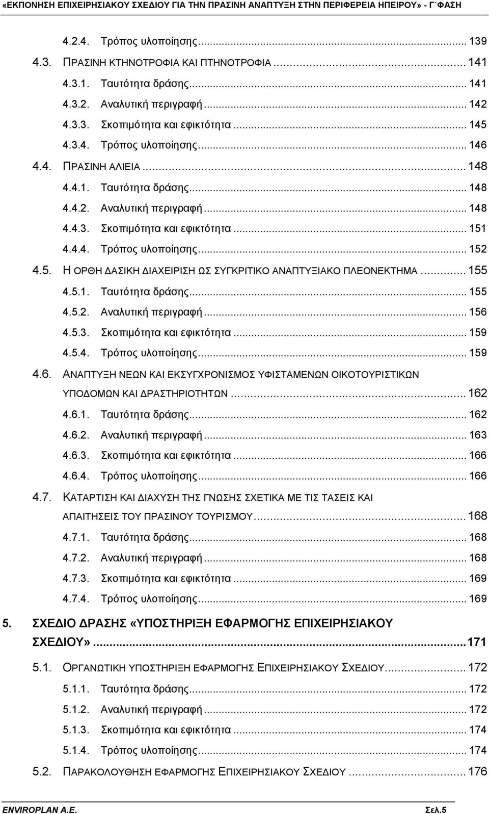 ..155 4.5.1. Ταυτότητα δράσης... 155 4.5.2. Αναλυτική περιγραφή... 156 4.5.3. Σκοπιμότητα και εφικτότητα... 159 4.5.4. Τρόπος υλοποίησης... 159 4.6. ΑΝΑΠΤΥΞΗ ΝΕΩΝ ΚΑΙ ΕΚΣΥΓΧΡΟΝΙΣΜΟΣ ΥΦΙΣΤΑΜΕΝΩΝ ΟΙΚΟΤΟΥΡΙΣΤΙΚΩΝ ΥΠΟΔΟΜΩΝ ΚΑΙ ΔΡΑΣΤΗΡΙΟΤΗΤΩΝ.