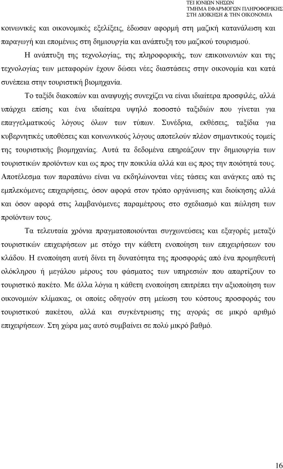 Το ταξίδι διακοπών και αναψυχής συνεχίζει να είναι ιδιαίτερα προσφιλές, αλλά υπάρχει επίσης και ένα ιδιαίτερα υψηλό ποσοστό ταξιδιών που γίνεται για επαγγελματικούς λόγους όλων των τύπων.