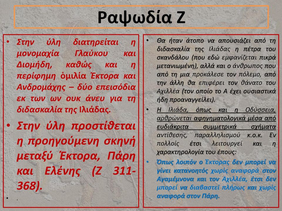 . Θα ήταν άτοπο να απουσιάζει από τη διδασκαλία της Ιλιάδας η πέτρα του σκανδάλου (που εδώ εμφανίζεται πικρά μετανιωμένη), αλλά και ο άνθρωπος που από τη μια προκάλεσε τον πόλεμο, από την άλλη θα