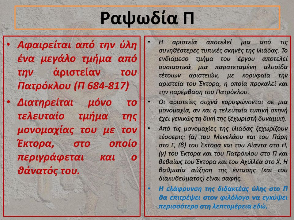 Το ενδιάμεσο τμήμα του έργου αποτελεί ουσιαστικά μια παρατεταμένη αλυσίδα τέτοιων αριστειών, με κορυφαία την αριστεία του Έκτορα, η οποία προκαλεί και την παρέμβαση του Πατρόκλου.