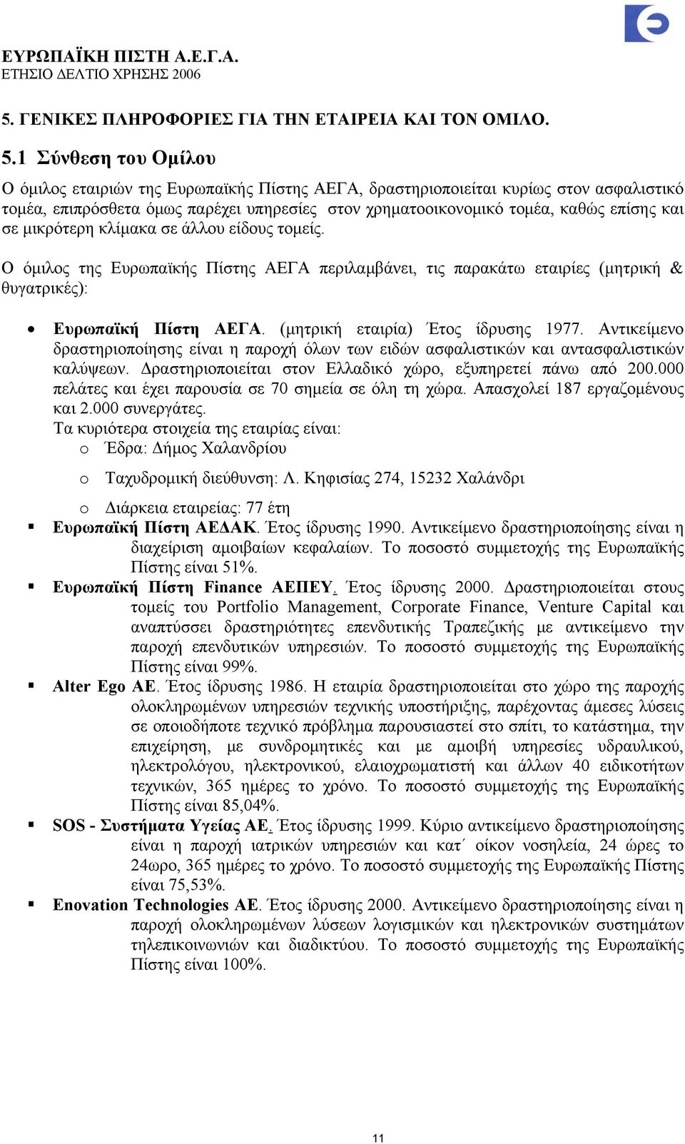 σε μικρότερη κλίμακα σε άλλου είδους τομείς. Ο όμιλος της Ευρωπαϊκής Πίστης ΑΕΓΑ περιλαμβάνει, τις παρακάτω εταιρίες (μητρική & θυγατρικές): Ευρωπαϊκή Πίστη ΑΕΓΑ. (μητρική εταιρία) Έτος ίδρυσης 1977.