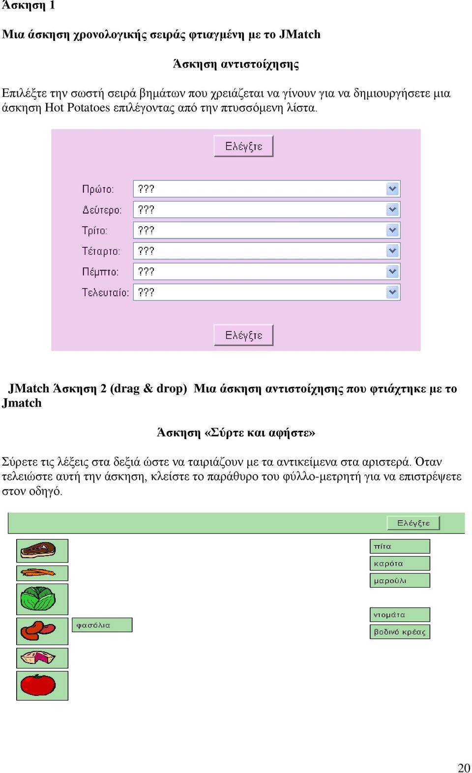 JMatch Άζθεζε 2 (drag & drop) Μηα άζθεζε αληηζηνίρεζεο πνπ θηηάρηεθε κε ην Jmatch Άζθεζε «Σύξηε θαη αθήζηε» ύξεηε ηηο ιέμεηο ζηα