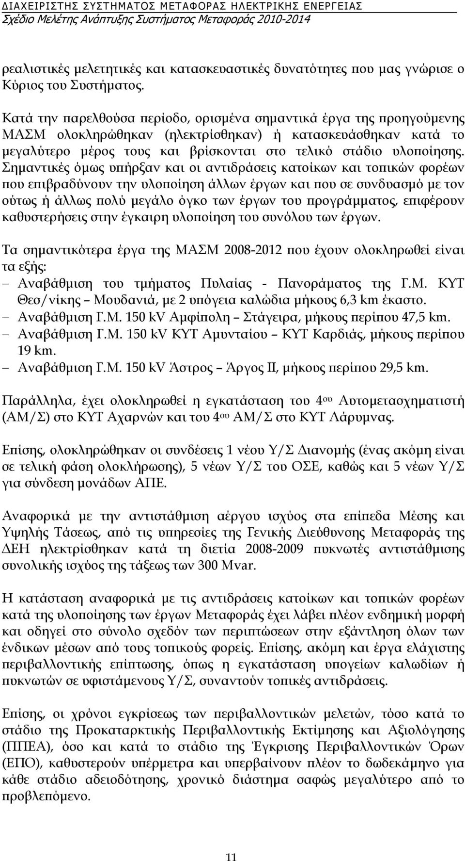 Σηµαντικές όµως υπήρξαν και οι αντιδράσεις κατοίκων και τοπικών φορέων που επιβραδύνουν την υλοποίηση άλλων έργων και που σε συνδυασµό µε τον ούτως ή άλλως πολύ µεγάλο όγκο των έργων του