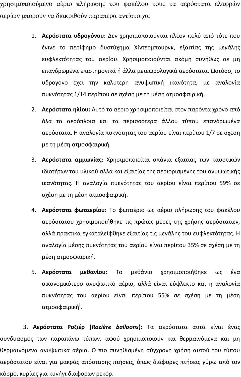 Χρησιμοποιούνται ακόμη συνήθως σε μη επανδρωμένα επιστημονικά ή άλλα μετεωρολογικά αερόστατα.