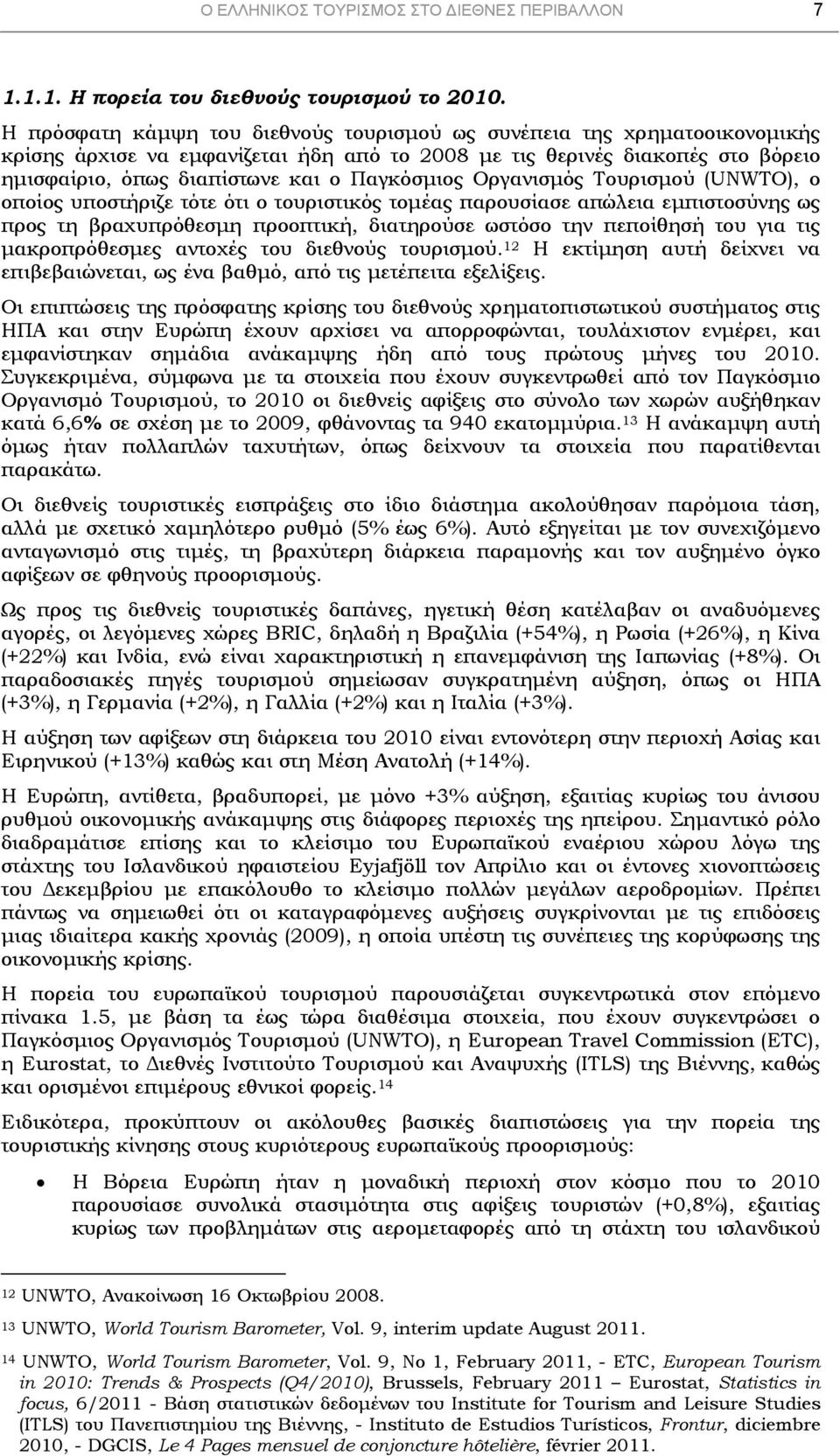 Οργανισμός Τουρισμού (UNWTO), ο οποίος υποστήριζε τότε ότι ο τουριστικός τομέας παρουσίασε απώλεια εμπιστοσύνης ως προς τη βραχυπρόθεσμη προοπτική, διατηρούσε ωστόσο την πεποίθησή του για τις