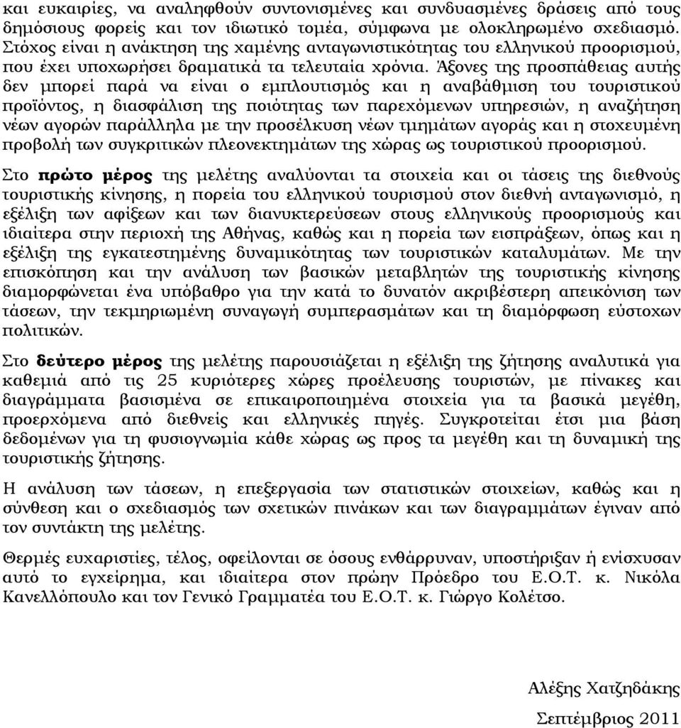 Άξονες της προσπάθειας αυτής δεν μπορεί παρά να είναι ο εμπλουτισμός και η αναβάθμιση του τουριστικού προϊόντος, η διασφάλιση της ποιότητας των παρεχόμενων υπηρεσιών, η αναζήτηση νέων αγορών