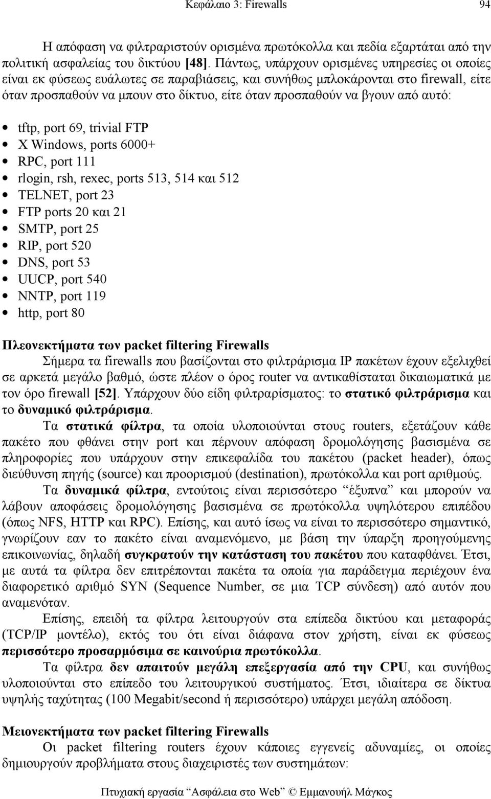 από αυτό: tftp, port 69, trivial FTP X Windows, ports 6000+ RPC, port 111 rlogin, rsh, rexec, ports 513, 514 και 512 TELNET, port 23 FTP ports 20 και 21 SMTP, port 25 RIP, port 520 DNS, port 53 UUCP,