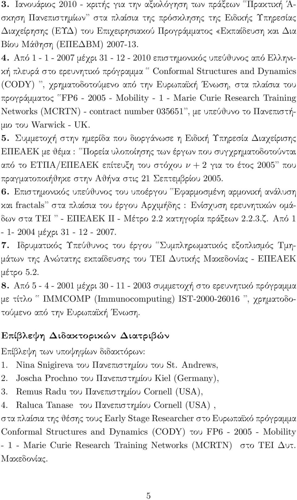 Από 1-1 - 2007 μέχρι 31-12 - 2010 επιστημονικός υπεύθυνος από Ελληνική πλευρά στο ερευνητικό πρόγραμμα Conformal Structures and Dynamics (CODY), χρηματοδοτούμενο από την Ευρωπαϊκή Ενωση, στα πλαίσια