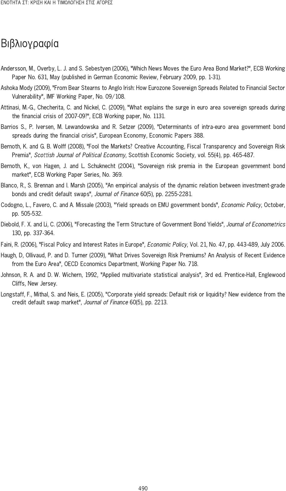 Ashoka Mody (2009), From Bear Stearns to Anglo Irish: How Eurozone Sovereign Spreads Related to Financial Sector Vulnerability, IMF Working Paper, No. 09/108. Attinasi, M.-G., Checherita, C.