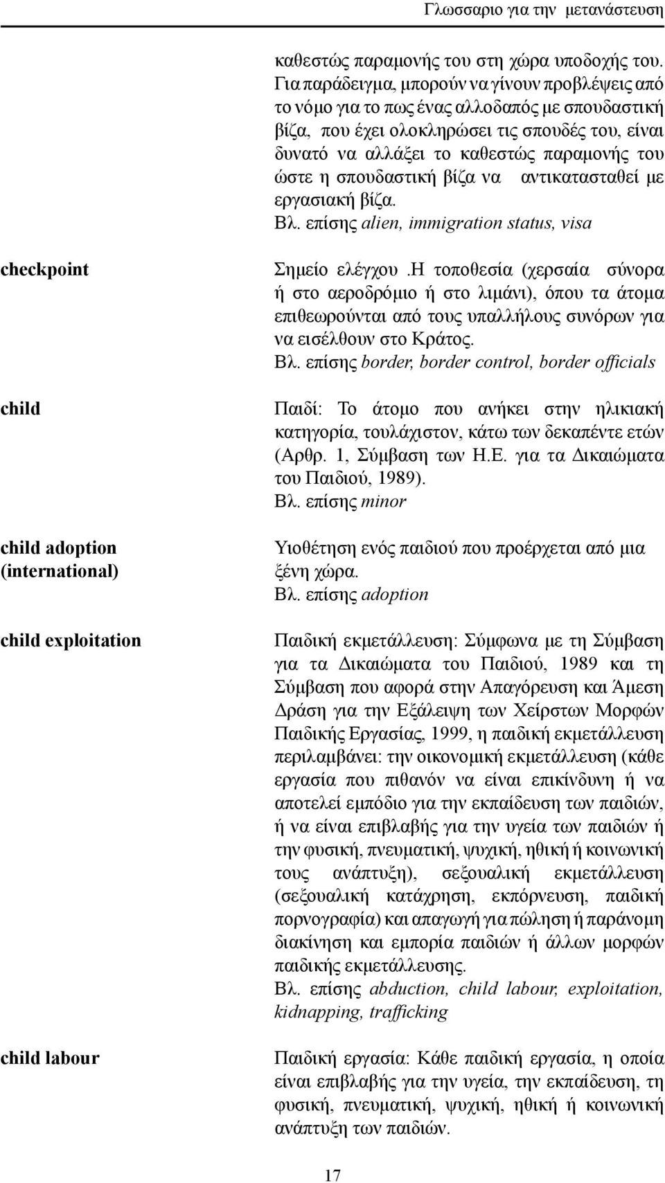 σπουδαστική βίζα να αντικατασταθεί με εργασιακή βίζα. Βλ. επίσης alien, immigration status, visa checkpoint child child adoption (international) child exploitation child labour Σημείο ελέγχου.