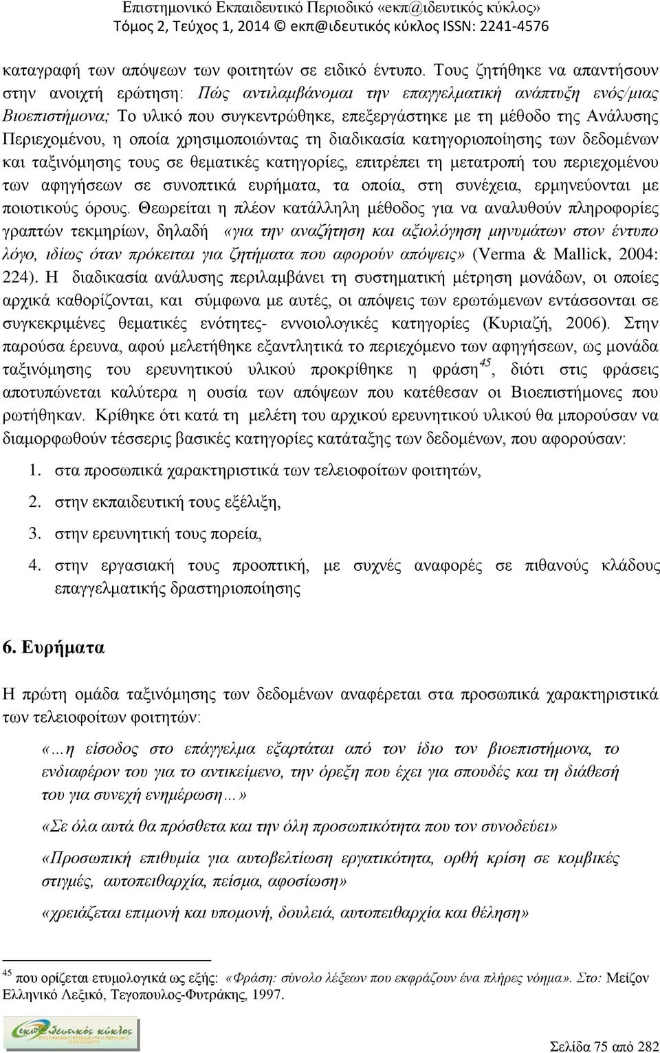 Περιεχομένου, η οποία χρησιμοποιώντας τη διαδικασία κατηγοριοποίησης των δεδομένων και ταξινόμησης τους σε θεματικές κατηγορίες, επιτρέπει τη μετατροπή του περιεχομένου των αφηγήσεων σε συνοπτικά