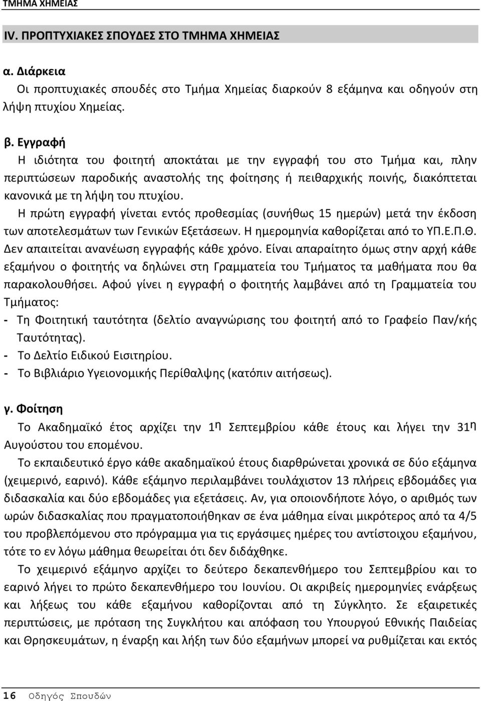 H πρώτη εγγραφή γίνεται εντός προθεσμίας (συνήθως 15 ημερών) μετά την έκδοση των αποτελεσμάτων των Γενικών Eξετάσεων. Η ημερομηνία καθορίζεται από το ΥΠ.Ε.Π.Θ.