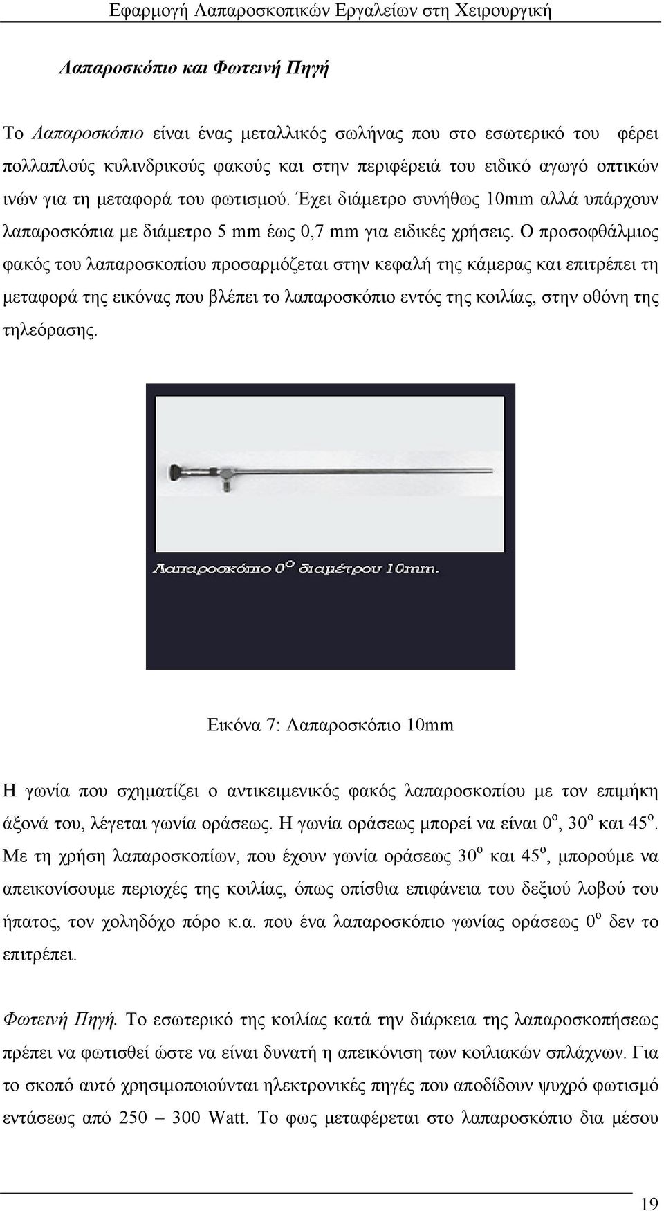 Ο προσοφθάλµιος φακός του λαπαροσκοπίου προσαρµόζεται στην κεφαλή της κάµερας και επιτρέπει τη µεταφορά της εικόνας που βλέπει το λαπαροσκόπιο εντός της κοιλίας, στην οθόνη της τηλεόρασης.