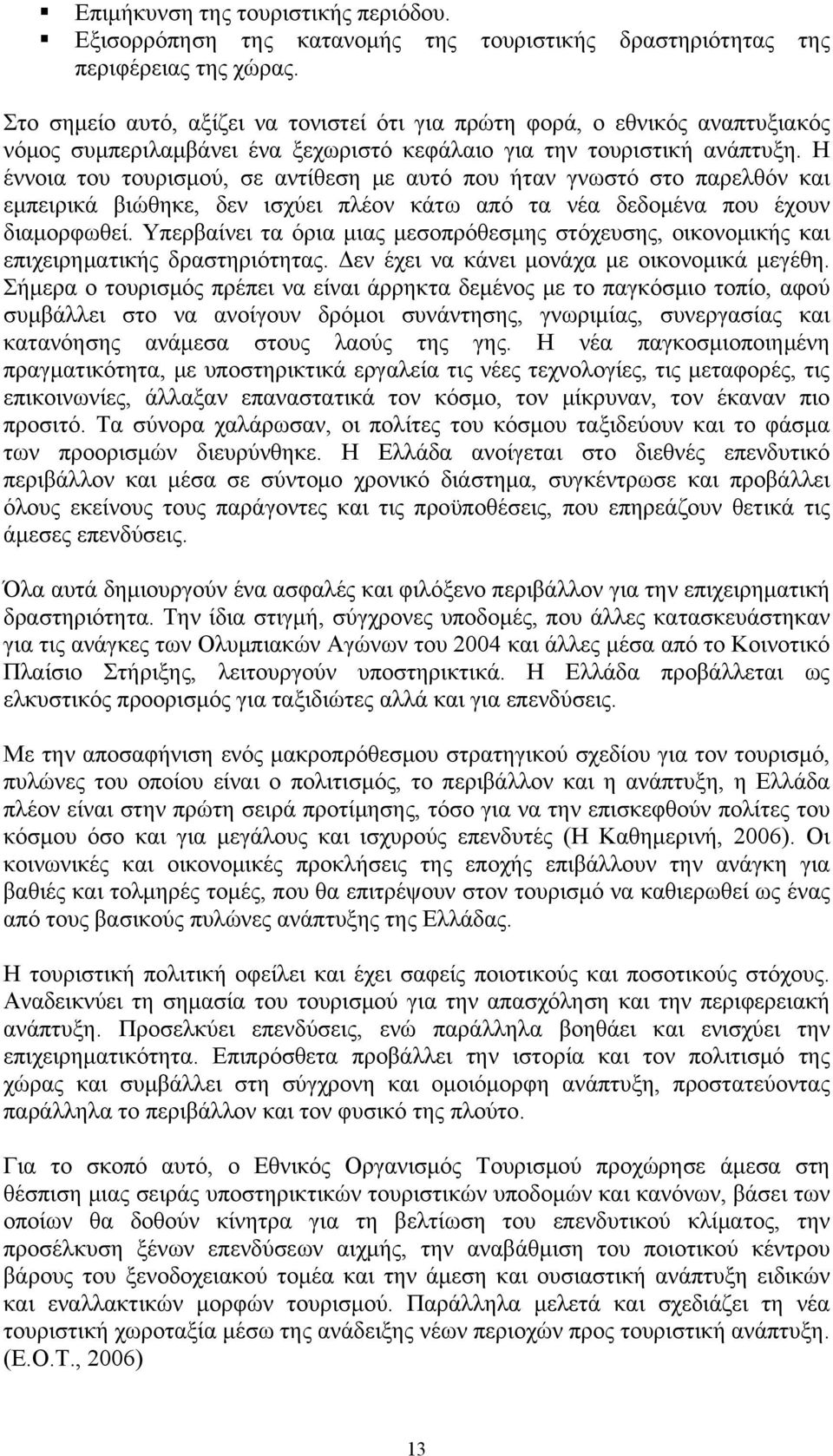 Η έννοια του τουρισμού, σε αντίθεση με αυτό που ήταν γνωστό στο παρελθόν και εμπειρικά βιώθηκε, δεν ισχύει πλέον κάτω από τα νέα δεδομένα που έχουν διαμορφωθεί.