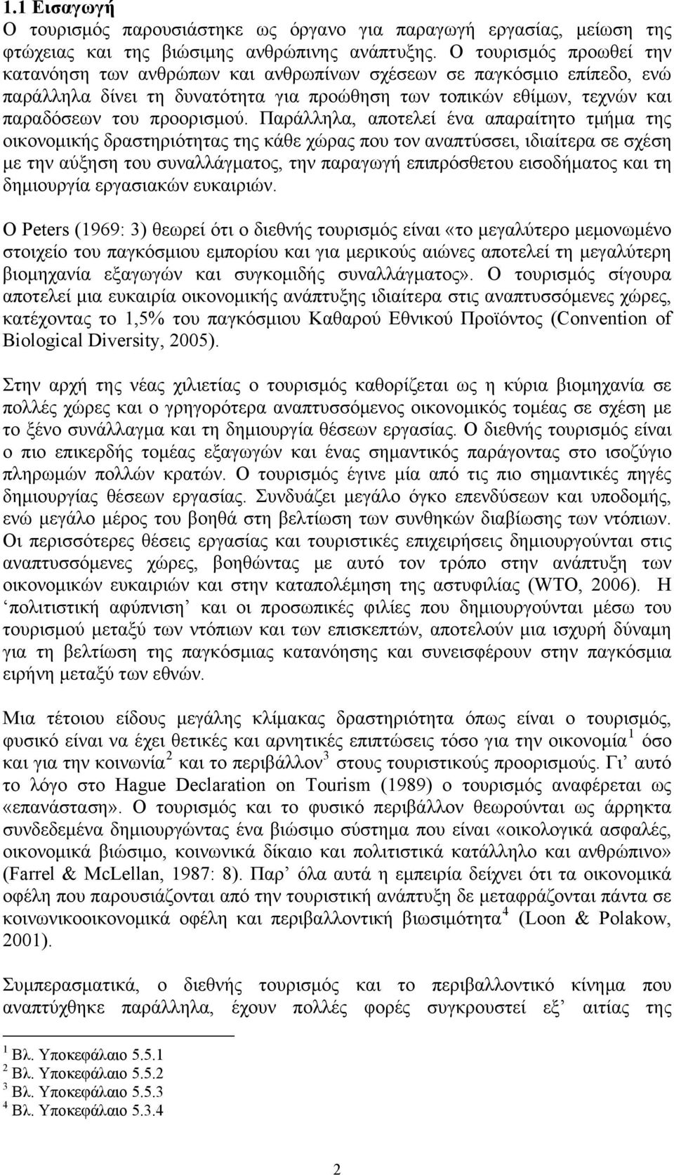 Παράλληλα, αποτελεί ένα απαραίτητο τμήμα της οικονομικής δραστηριότητας της κάθε χώρας που τον αναπτύσσει, ιδιαίτερα σε σχέση με την αύξηση του συναλλάγματος, την παραγωγή επιπρόσθετου εισοδήματος