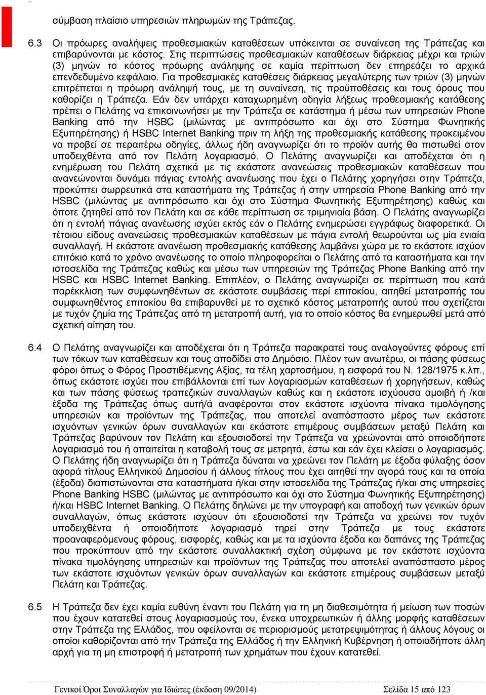 Για προθεσμιακές καταθέσεις διάρκειας μεγαλύτερης των τριών (3) μηνών επιτρέπεται η πρόωρη ανάληψή τους, με τη συναίνεση, τις προϋποθέσεις και τους όρους που καθορίζει η Τράπεζα.