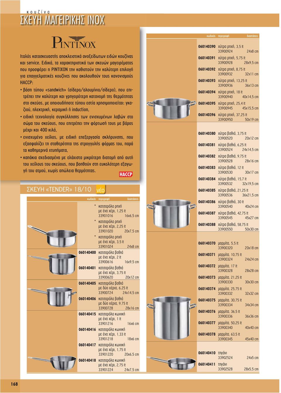 (σίδερο/αλουμίνιο/σίδερο), που επιτρέπει την καλύτερη και γρηγορότερη κατανομή της θερμότητας στο σκεύος, με οποιουδήποτε τύπου εστία χρησιμοποιείται: γκαζιού, ηλεκτρική, κε ρα μική ή induction,