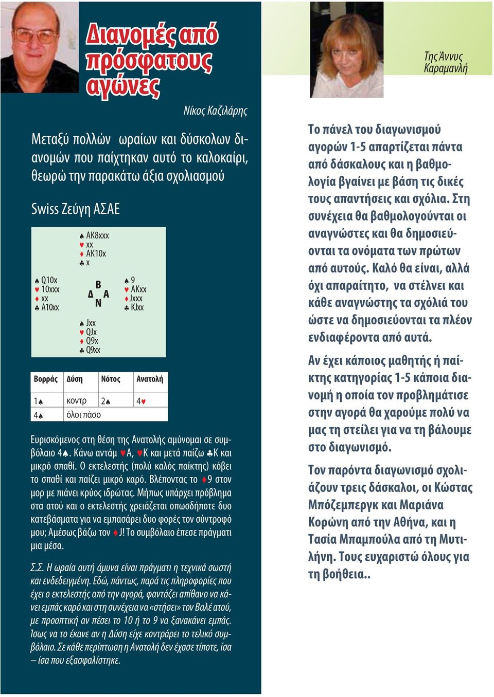 Κάνω αντάμ $Α, $Κ και μετά παίζω &Κ και μικρό σπαθί. Ο εκτελεστής (πολύ καλός παίκτης) κόβει το σπαθί και παίζει μικρό καρό. Βλέποντας το ^9 στον μορ με πιάνει κρύος ιδρώτας.