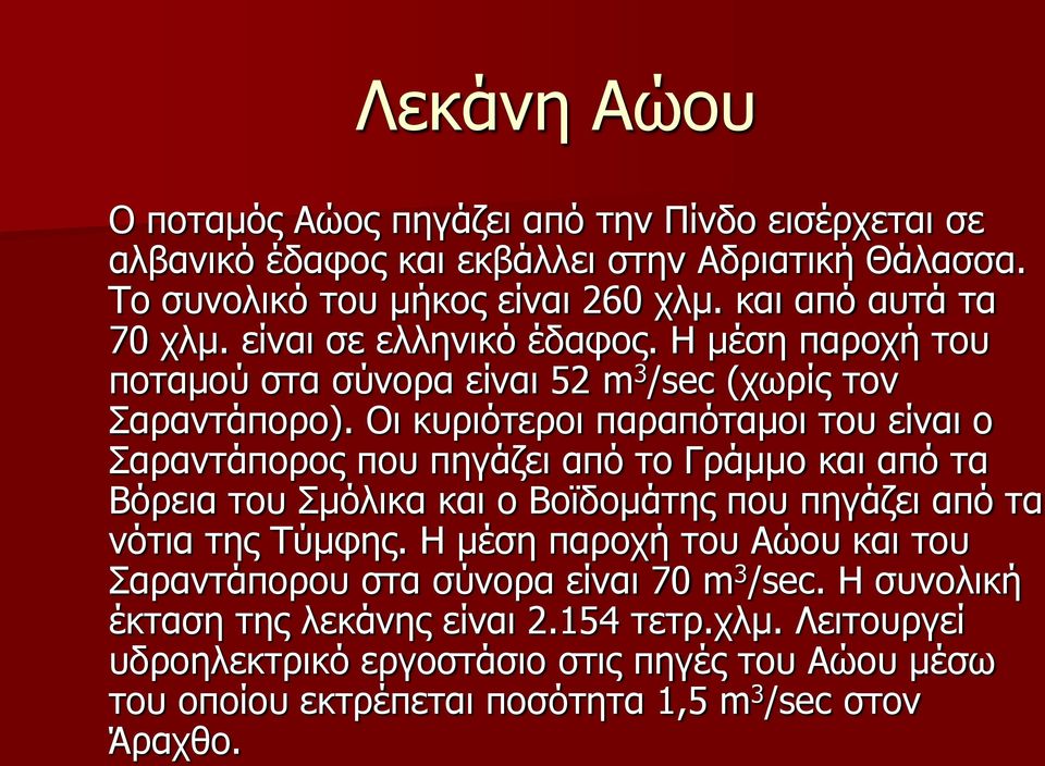 Οι κυριότεροι παραπόταμοι του είναι ο Σαραντάπορος που πηγάζει από το Γράμμο και από τα Βόρεια του Σμόλικα και ο Βοϊδομάτης που πηγάζει από τα νότια της Τύμφης.