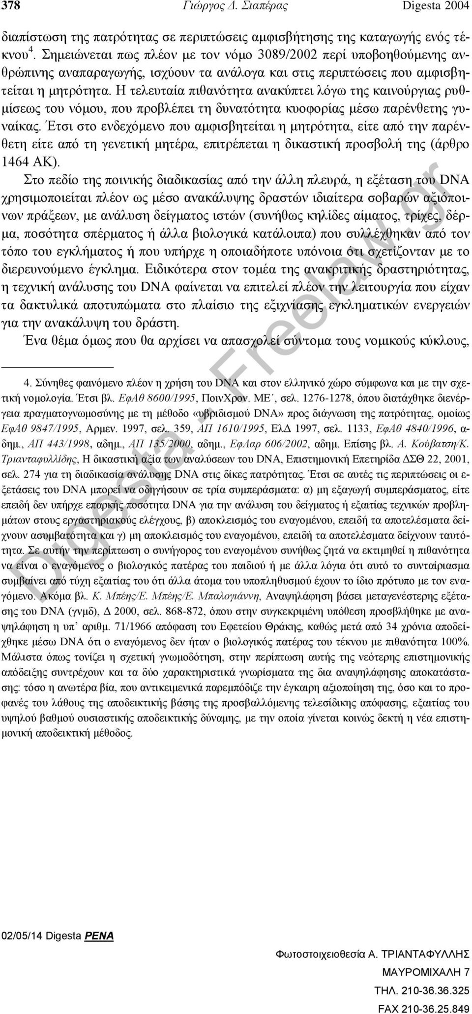 Η τελευταία πιθανότητα ανακύπτει λόγω της καινούργιας ρυθμίσεως του νόμου, που προβλέπει τη δυνατότητα κυοφορίας μέσω παρένθετης γυναίκας.