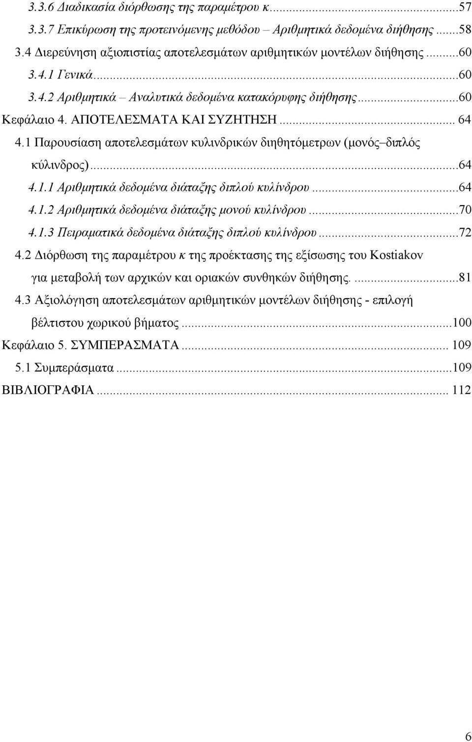 1 Παρουσίαση αποτελεσμάτων κυλινδρικών διηθητόμετρων (μονός διπλός κύλινδρος)...64 4.1.1 Αριθμητικά δεδομένα διάταξης διπλού κυλίνδρου...64 4.1.2 Αριθμητικά δεδομένα διάταξης μονού κυλίνδρου...70 4.1.3 Πειραματικά δεδομένα διάταξης διπλού κυλίνδρου.