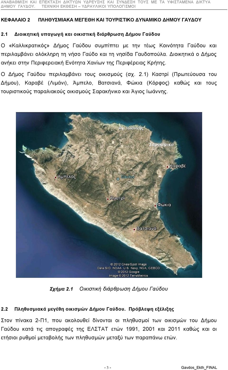 περιλαμβάνει ολόκληρη τη νήσο Γαύδο και τη νησίδα Γαυδοπούλα. Διοικητικά ο Δήμος ανήκει στην Περιφερειακή Ενότητα Χανίων της Περιφέρειας Κρήτης. Ο Δήμος Γαύδου περιλαμβάνει τους οικισμούς (σχ. 2.