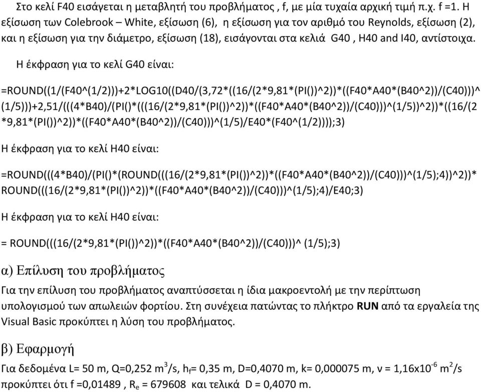 Η έκφραση για το κελί G40 είναι: =ROUND((1/(F40^(1/2)))+2*LOG10((D40/(3,72*((16/(2*9,81*(PI())^2))*((F40*A40*(B40^2))/(C40)))^