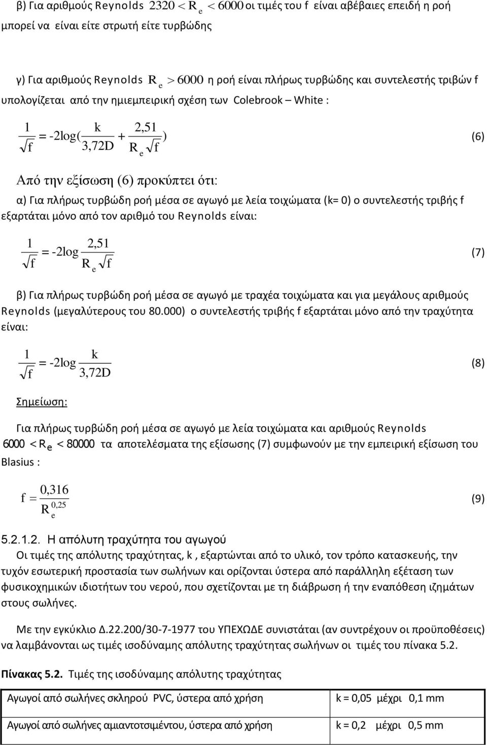 (k= 0) ο συντελεστής τριβής εξαρτάται μόνο από τον αριθμό του Reynolds είναι: 1 2,51 = -2log R e (7) β) Για πλήρως τυρβώδη ροή μέσα σε αγωγό με τραχέα τοιχώματα και για μεγάλους αριθμούς Reynolds