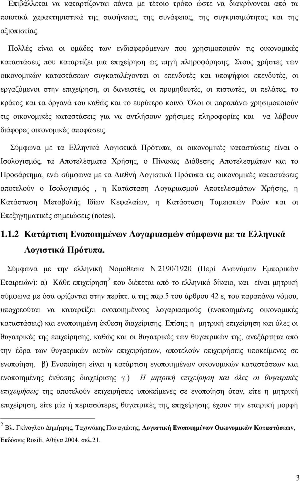 Στους χρήστες των οικονομικών καταστάσεων συγκαταλέγονται οι επενδυτές και υποψήφιοι επενδυτές, οι εργαζόμενοι στην επιχείρηση, οι δανειστές, οι προμηθευτές, οι πιστωτές, οι πελάτες, το κράτος και τα