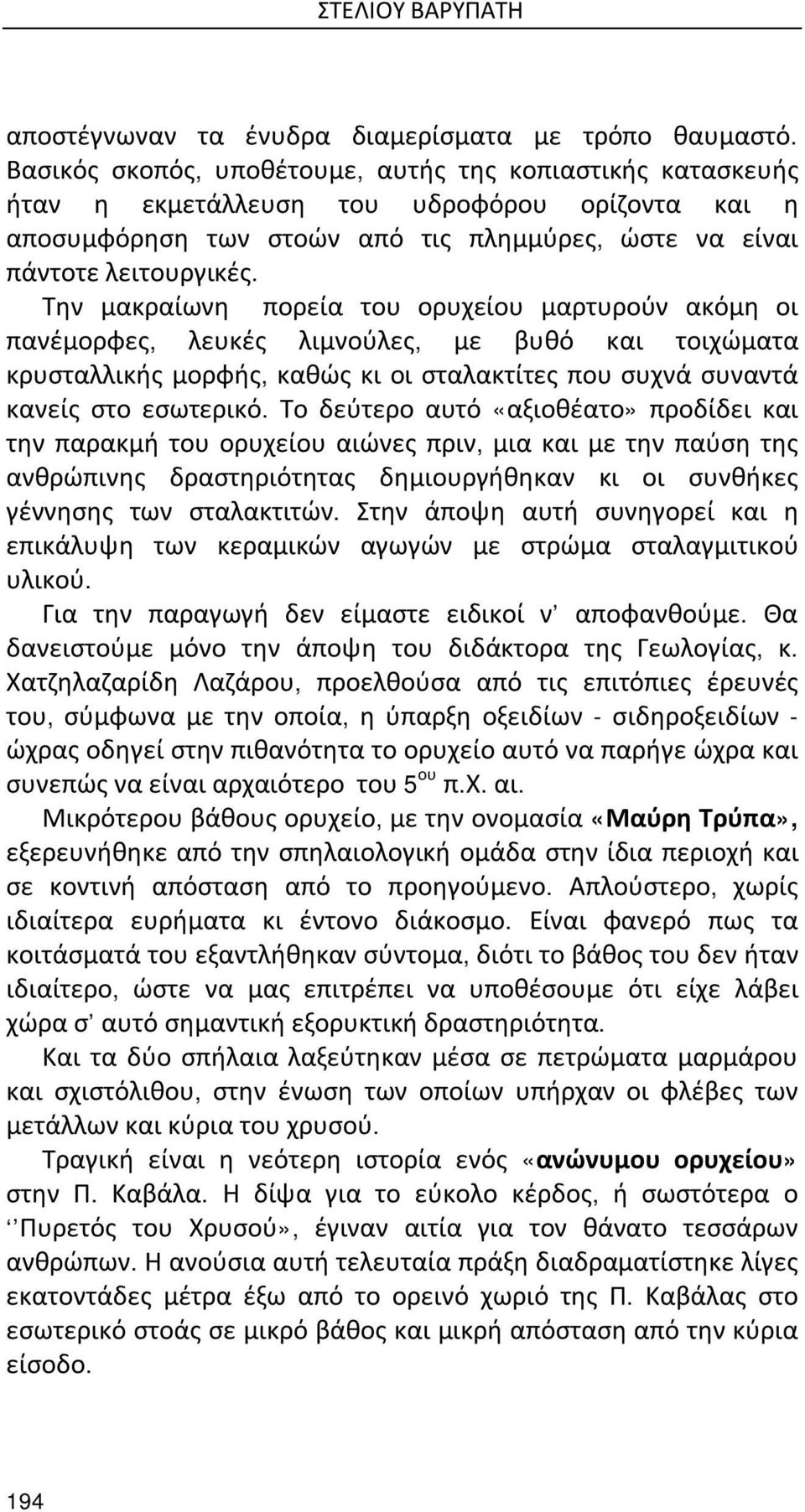 Την μακραίωνη πορεία του ορυχείου μαρτυρούν ακόμη οι πανέμορφες, λευκές λιμνούλες, με βυθό και τοιχώματα κρυσταλλικής μορφής, καθώς κι οι σταλακτίτες που συχνά συναντά κανείς στο εσωτερικό.