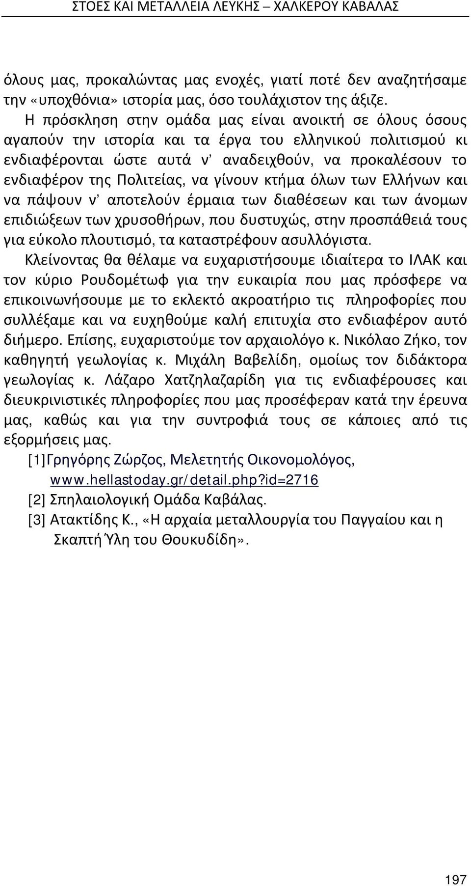 να γίνουν κτήμα όλων των Ελλήνων και να πάψουν ν αποτελούν έρμαια των διαθέσεων και των άνομων επιδιώξεων των χρυσοθήρων, που δυστυχώς, στην προσπάθειά τους για εύκολο πλουτισμό, τα καταστρέφουν