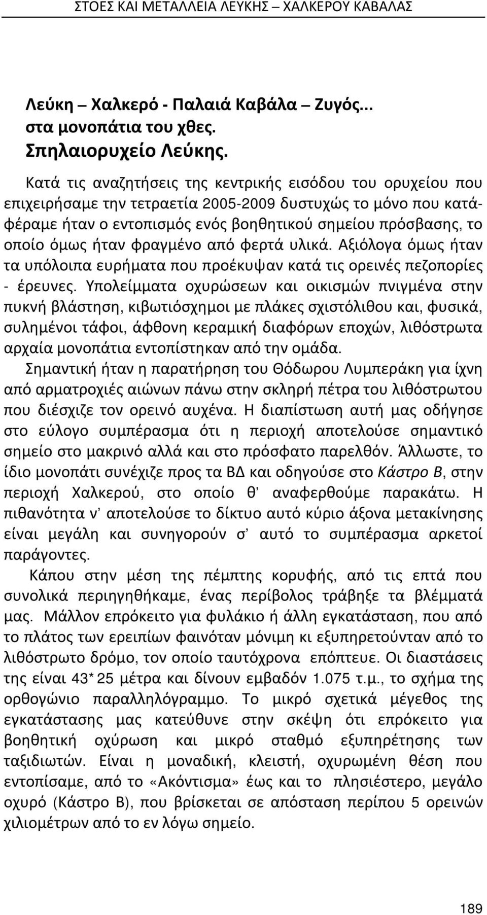 ήταν φραγμένο από φερτά υλικά. Αξιόλογα όμως ήταν τα υπόλοιπα ευρήματα που προέκυψαν κατά τις ορεινές πεζοπορίες - έρευνες.