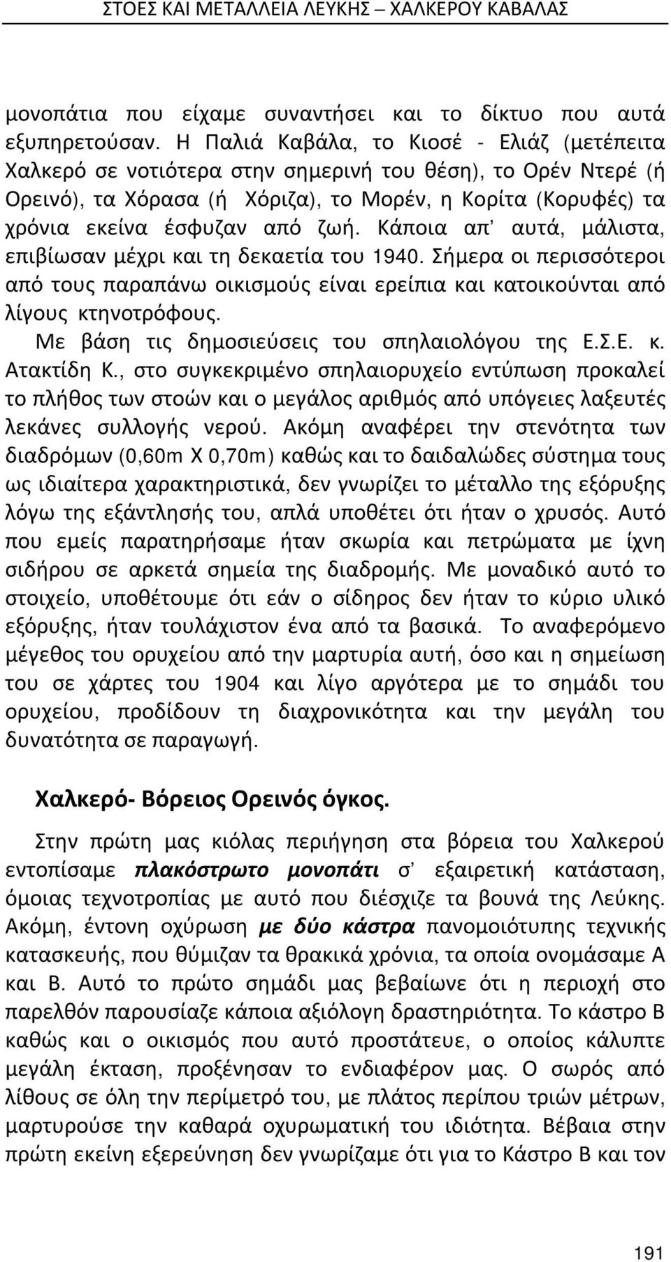 Κάποια απ αυτά, μάλιστα, επιβίωσαν μέχρι και τη δεκαετία του 1940. Σήμερα οι περισσότεροι από τους παραπάνω οικισμούς είναι ερείπια και κατοικούνται από λίγους κτηνοτρόφους.