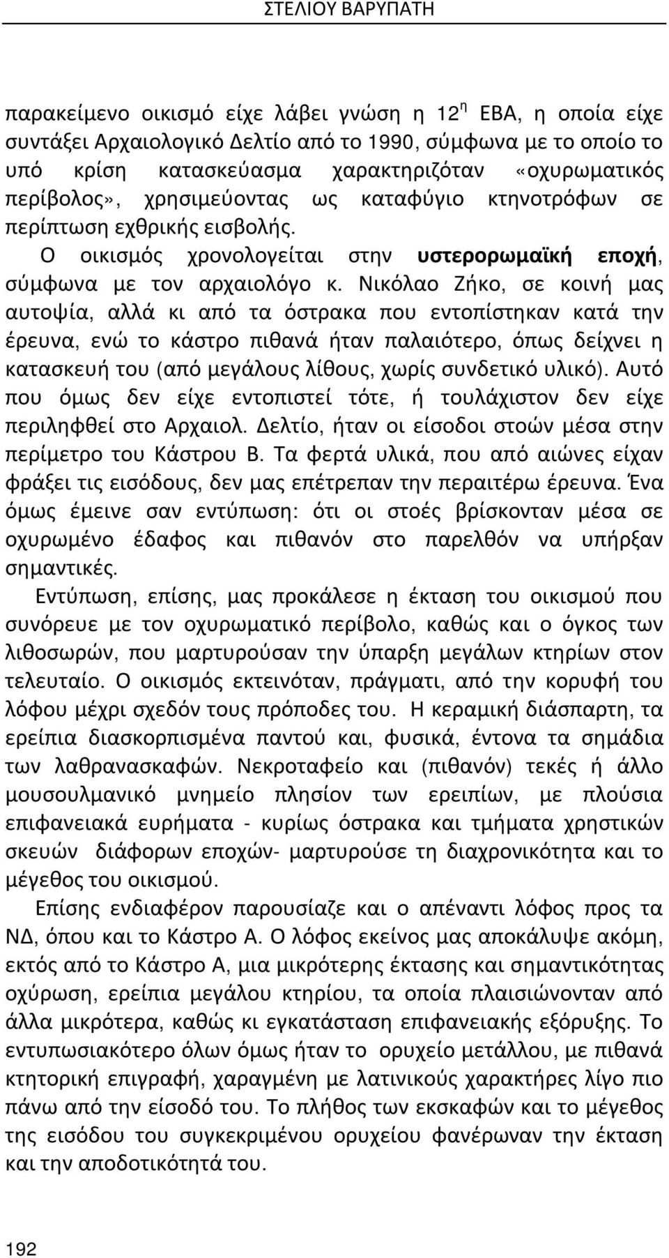 Νικόλαο Ζήκο, σε κοινή μας αυτοψία, αλλά κι από τα όστρακα που εντοπίστηκαν κατά την έρευνα, ενώ το κάστρο πιθανά ήταν παλαιότερο, όπως δείχνει η κατασκευή του (από μεγάλους λίθους, χωρίς συνδετικό