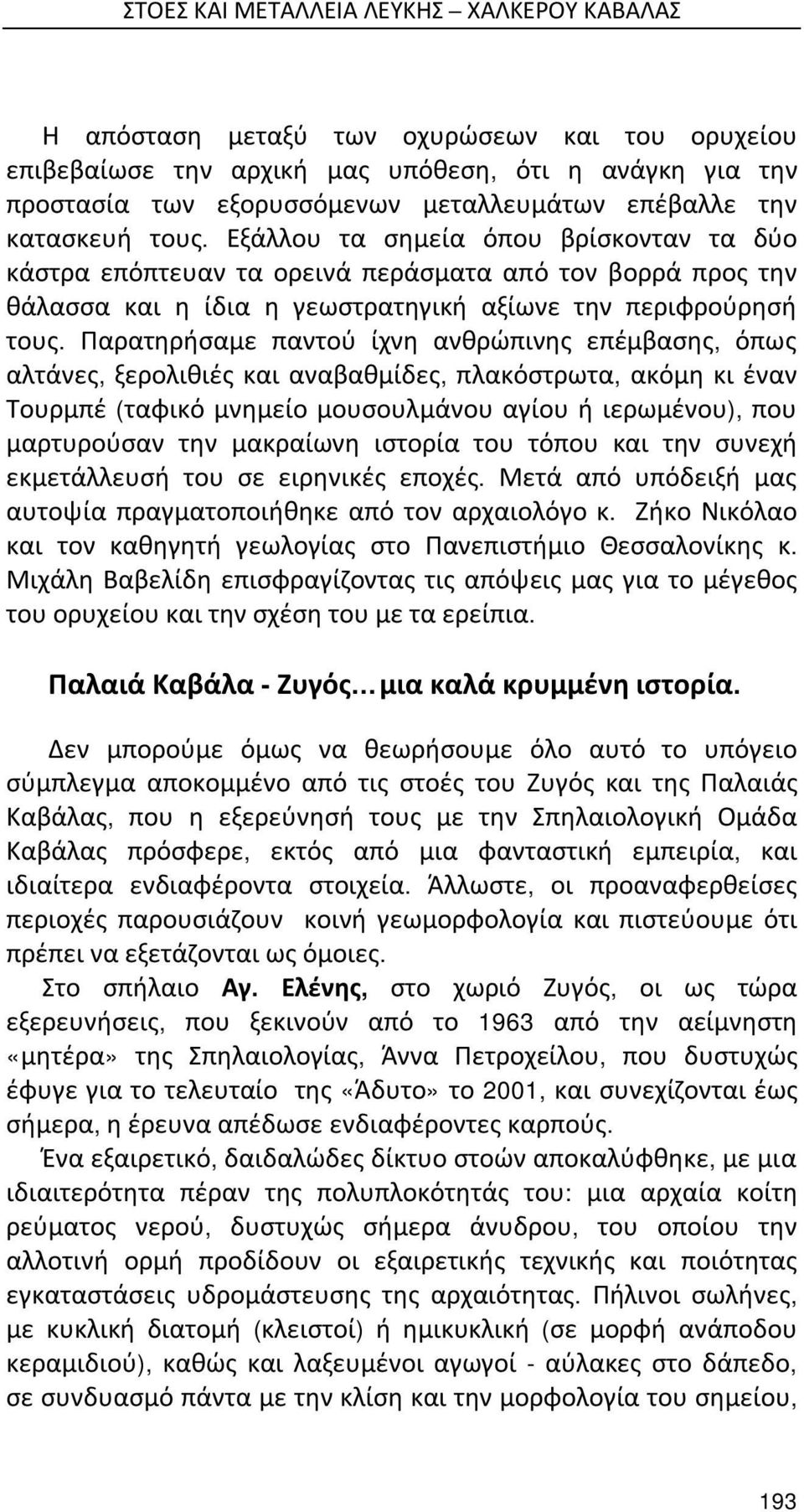 Παρατηρήσαμε παντού ίχνη ανθρώπινης επέμβασης, όπως αλτάνες, ξερολιθιές και αναβαθμίδες, πλακόστρωτα, ακόμη κι έναν Τουρμπέ (ταφικό μνημείο μουσουλμάνου αγίου ή ιερωμένου), που μαρτυρούσαν την