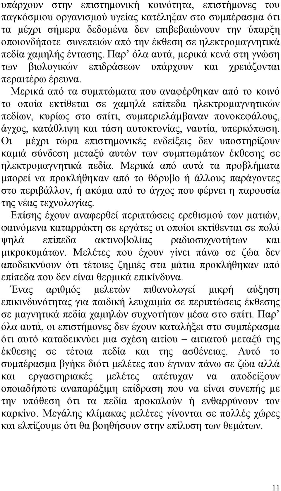 Μερικά από τα συμπτώματα που αναφέρθηκαν από το κοινό το οποία εκτίθεται σε χαμηλά επίπεδα ηλεκτρομαγνητικών πεδίων, κυρίως στο σπίτι, συμπεριελάμβαναν πονοκεφάλους, άγχος, κατάθλιψη και τάση