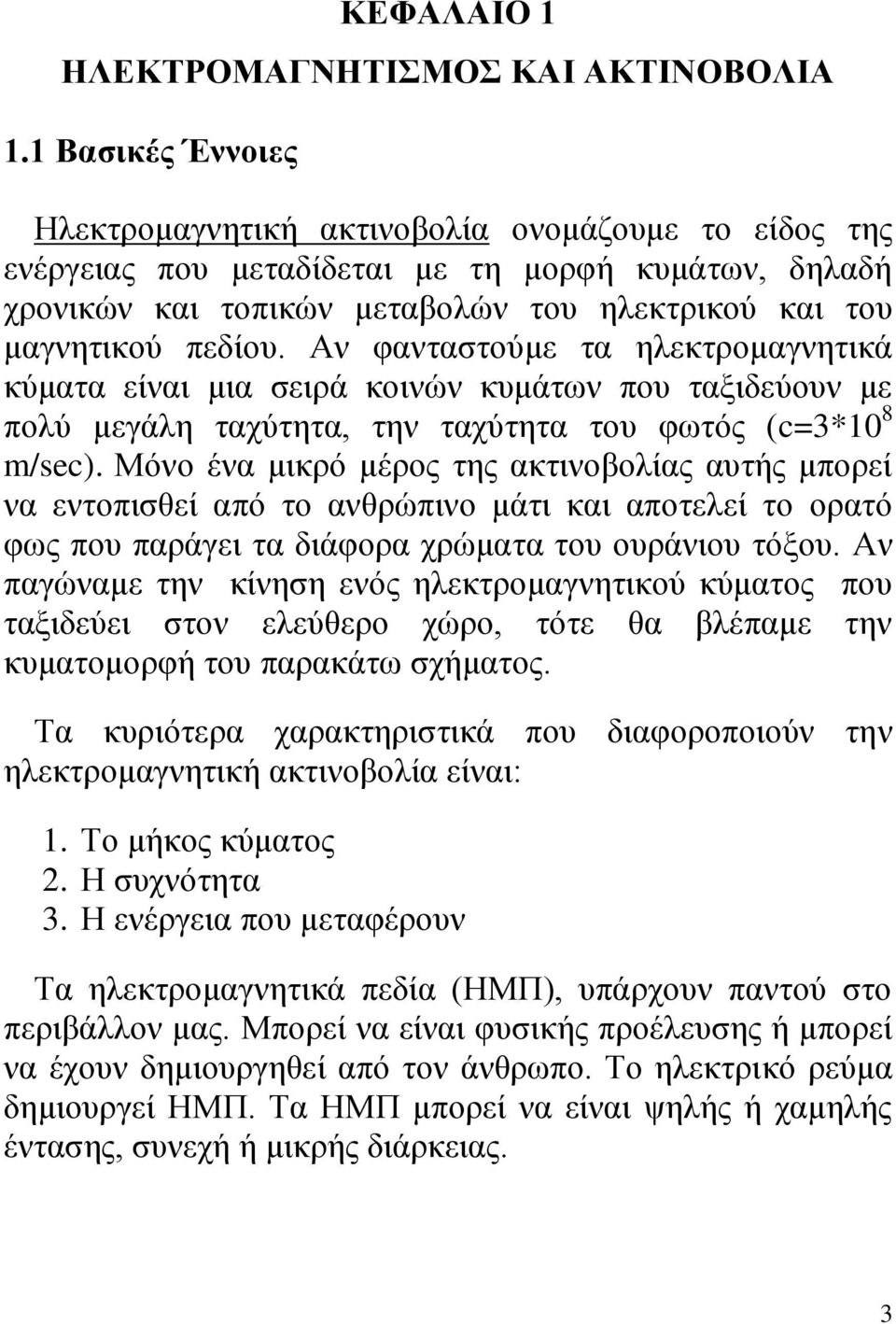 Αν φανταστούμε τα ηλεκτρομαγνητικά κύματα είναι μια σειρά κοινών κυμάτων που ταξιδεύουν με πολύ μεγάλη ταχύτητα, την ταχύτητα του φωτός (c=3*10 8 m/sec).