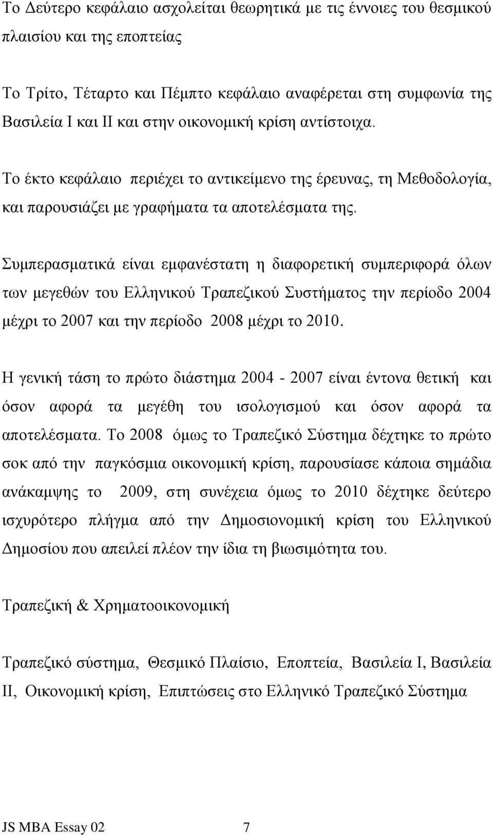 Συμπερασματικά είναι εμφανέστατη η διαφορετική συμπεριφορά όλων των μεγεθών του Ελληνικού Τραπεζικού Συστήματος την περίοδο 24 μέχρι το 27 και την περίοδο 28 μέχρι το 2.