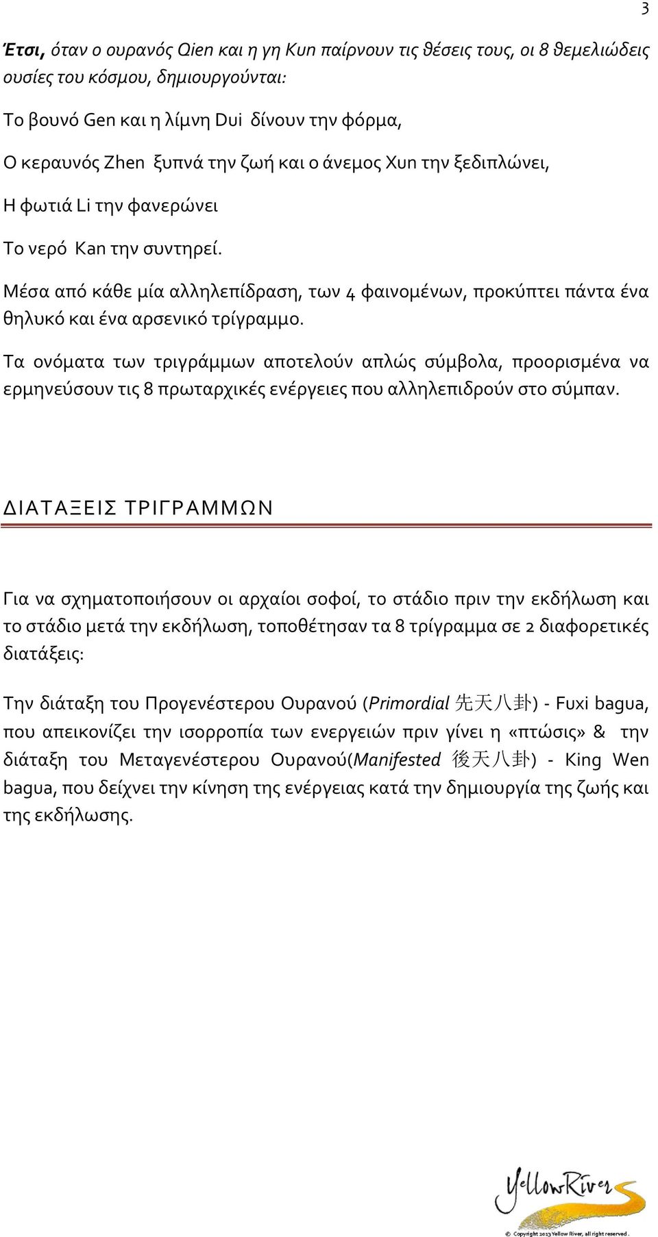 Τα νόματα των τριγράμμων απτελύν απλώς σύμβλα, πρρισμένα να ερμηνεύσυν τις 8 πρωταρχικές ενέργειες πυ αλληλεπιδρύν στ σύμπαν.