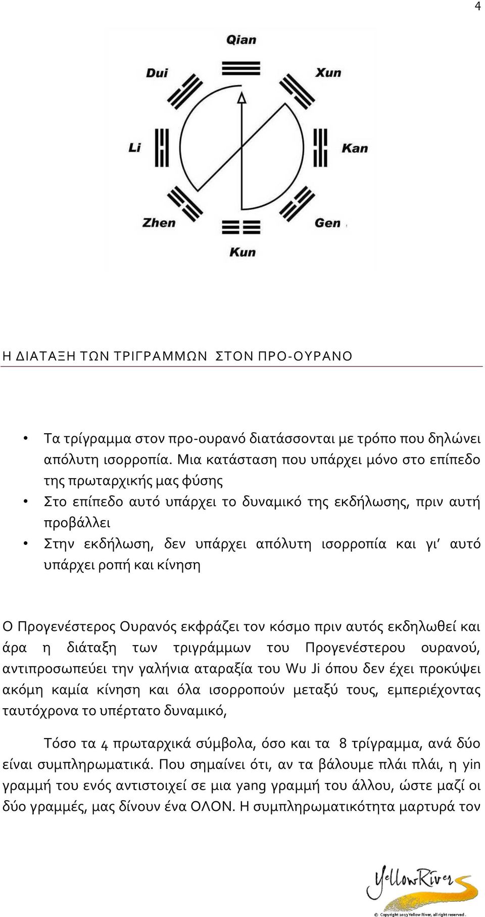 και κίνηση Ο Πργενέστερς Ουρανός εκφράζει τν κόσμ πριν αυτός εκδηλωθεί και άρα η διάταξη των τριγράμμων τυ Πργενέστερυ υρανύ, αντιπρσωπεύει την γαλήνια αταραξία τυ Wu Ji όπυ δεν έχει πρκύψει ακόμη