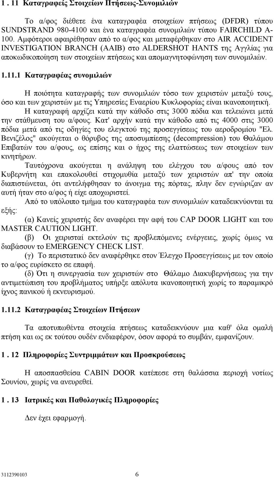 συνοµιλιών. 1.11.1 Καταγραφέας συνοµιλιών Η ποιότητα καταγραφής των συνοµιλιών τόσο των χειριστών µεταξύ τους, όσο και των χειριστών µε τις Υπηρεσίες Εναερίου Κυκλοφορίας είναι ικανοποιητική.