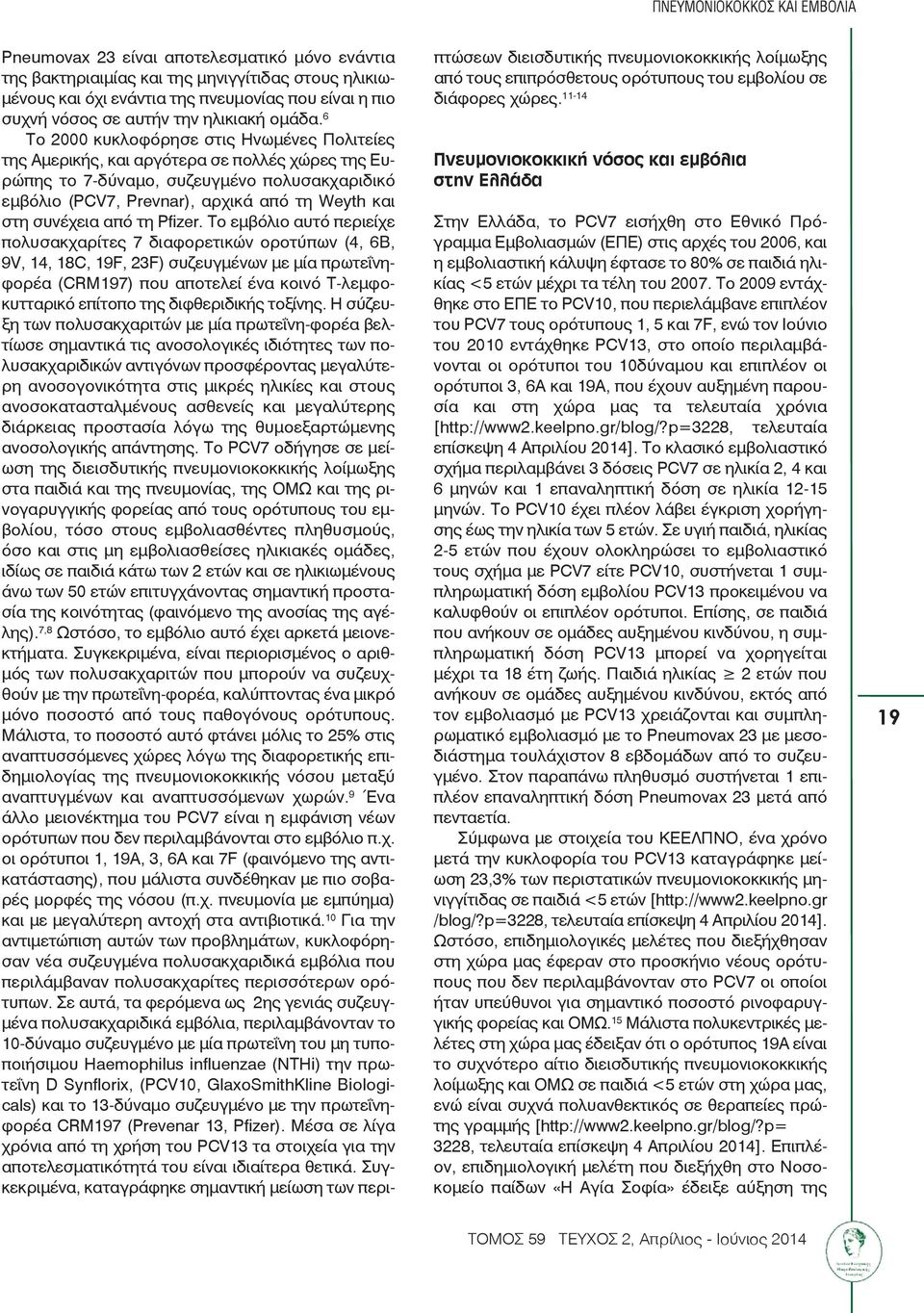 6 Το 2000 κυκλοφόρησε στις Ηνωμένες Πολιτείες της Αμερικής, και αργότερα σε πολλές χώρες της Ευρώπης το 7-δύναμο, συζευγμένο πολυσακχαριδικό εμβόλιο (PCV7, Prevnar), αρχικά από τη Weyth και στη