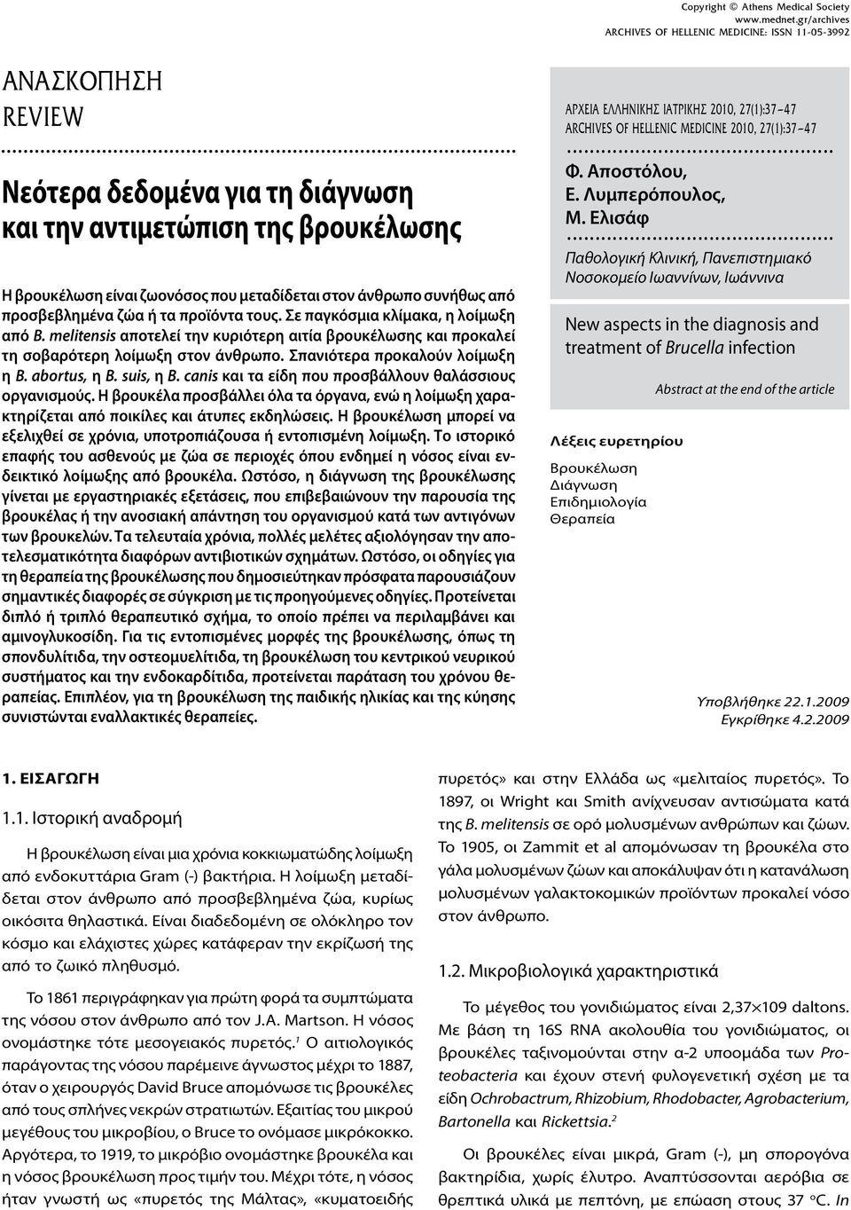 Σπανιότερα προκαλούν λοίμωξη η B. abortus, η B. suis, η B. canis και τα είδη που προσβάλλουν θαλάσσιους οργανισμούς.