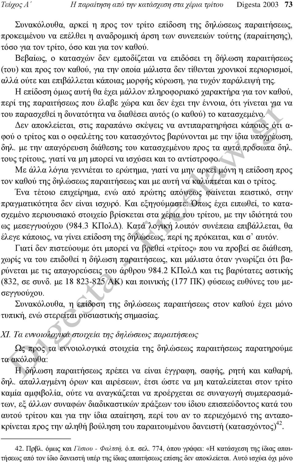 Βεβαίως, ο κατασχών δεν εμποδίζεται να επιδόσει τη δήλωση παραιτήσεως (του) και προς τον καθού, για την οποία μάλιστα δεν τίθενται χρονικοί περιορισμοί, αλλά ούτε και επιβάλλεται κάποιας μορφής